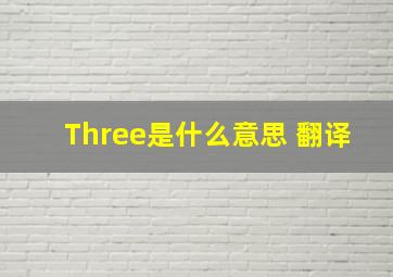 Three是什么意思 翻译